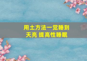 用土方法一觉睡到天亮 提高性睡眠